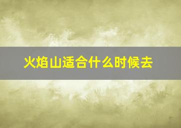 火焰山适合什么时候去