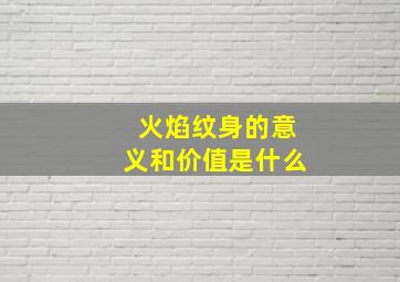 火焰纹身的意义和价值是什么