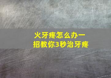 火牙疼怎么办一招教你3秒治牙疼