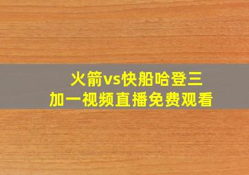 火箭vs快船哈登三加一视频直播免费观看