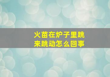 火苗在炉子里跳来跳动怎么回事