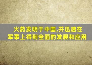 火药发明于中国,并迅速在军事上得到全面的发展和应用