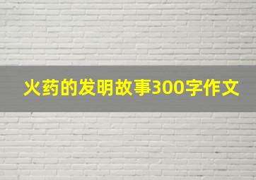 火药的发明故事300字作文