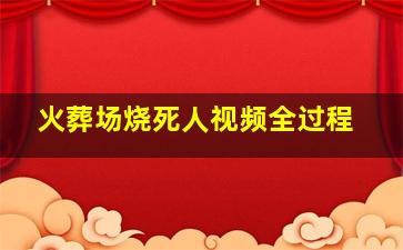 火葬场烧死人视频全过程