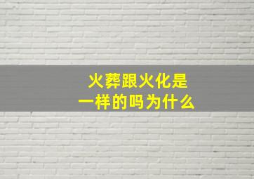 火葬跟火化是一样的吗为什么