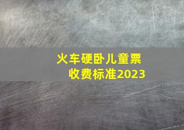 火车硬卧儿童票收费标准2023