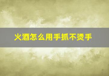 火酒怎么用手抓不烫手