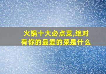 火锅十大必点菜,绝对有你的最爱的菜是什么