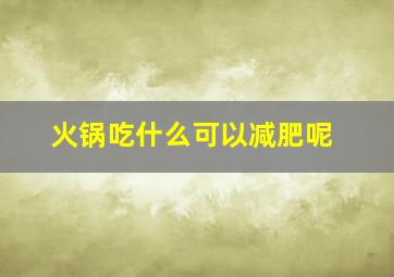 火锅吃什么可以减肥呢