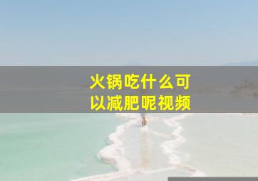 火锅吃什么可以减肥呢视频