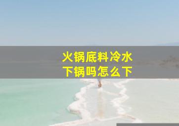 火锅底料冷水下锅吗怎么下