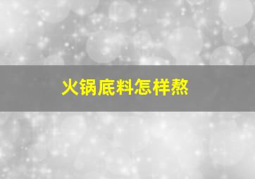 火锅底料怎样熬