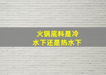 火锅底料是冷水下还是热水下