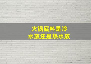 火锅底料是冷水放还是热水放