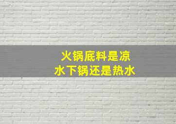 火锅底料是凉水下锅还是热水