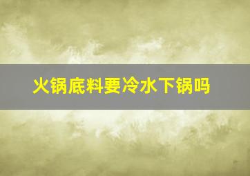 火锅底料要冷水下锅吗