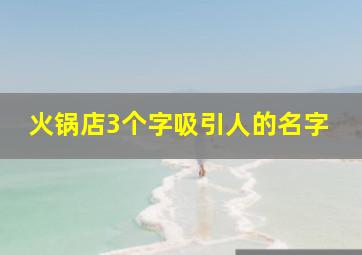 火锅店3个字吸引人的名字