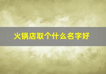 火锅店取个什么名字好