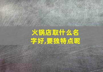 火锅店取什么名字好,要独特点呢