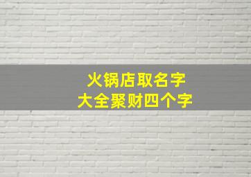 火锅店取名字大全聚财四个字