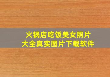 火锅店吃饭美女照片大全真实图片下载软件