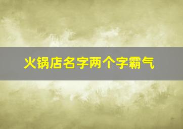 火锅店名字两个字霸气