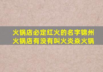 火锅店必定红火的名字锦州火锅店有没有叫火炎焱火锅