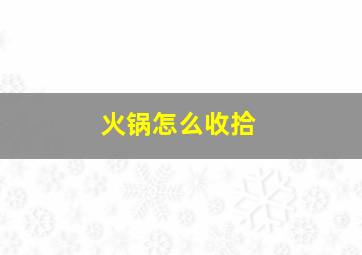 火锅怎么收拾