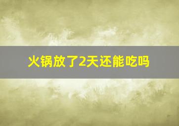 火锅放了2天还能吃吗