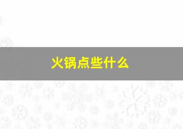 火锅点些什么