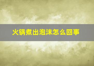 火锅煮出泡沫怎么回事