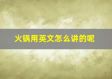 火锅用英文怎么讲的呢