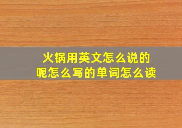 火锅用英文怎么说的呢怎么写的单词怎么读