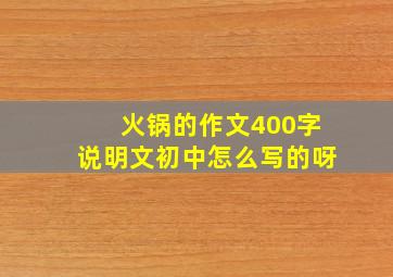 火锅的作文400字说明文初中怎么写的呀