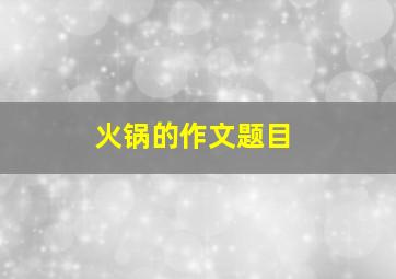 火锅的作文题目