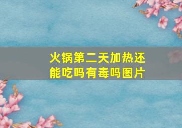 火锅第二天加热还能吃吗有毒吗图片