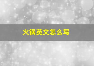 火锅英文怎么写