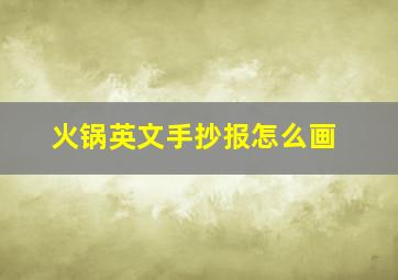 火锅英文手抄报怎么画