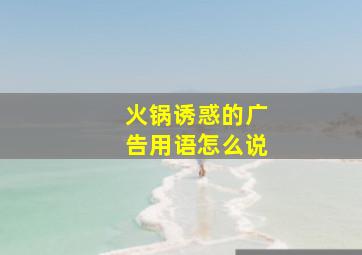 火锅诱惑的广告用语怎么说