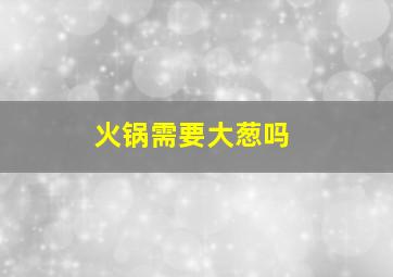 火锅需要大葱吗