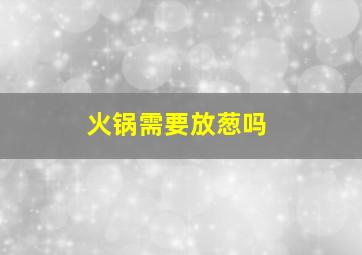 火锅需要放葱吗