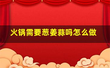 火锅需要葱姜蒜吗怎么做