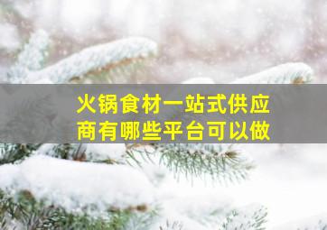 火锅食材一站式供应商有哪些平台可以做