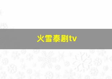 火雪泰剧tv