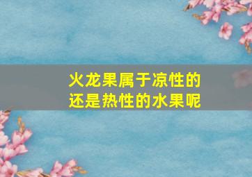 火龙果属于凉性的还是热性的水果呢