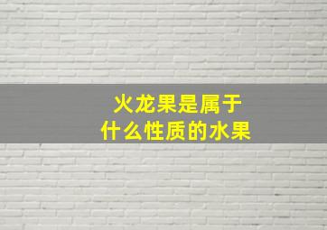 火龙果是属于什么性质的水果