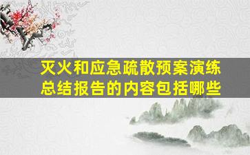 灭火和应急疏散预案演练总结报告的内容包括哪些