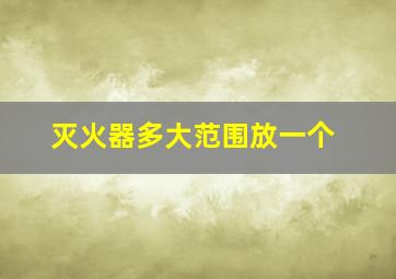 灭火器多大范围放一个