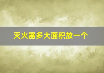 灭火器多大面积放一个