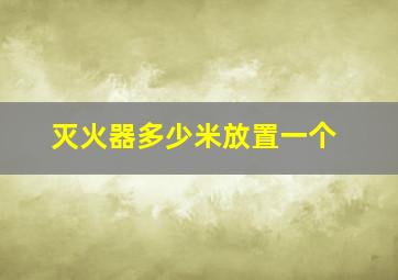 灭火器多少米放置一个